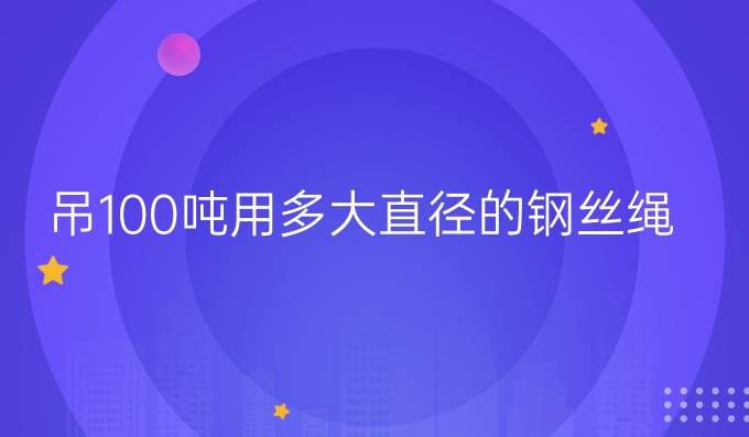 吊100噸用多大直徑的鋼絲繩