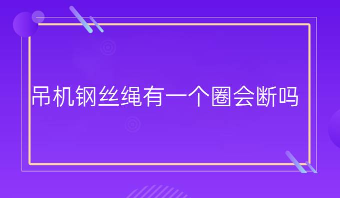 吊機(jī)鋼絲繩有一個(gè)圈會(huì)斷嗎