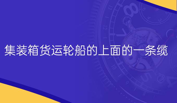 集裝箱貨運輪船的上面的一條纜繩值多少錢