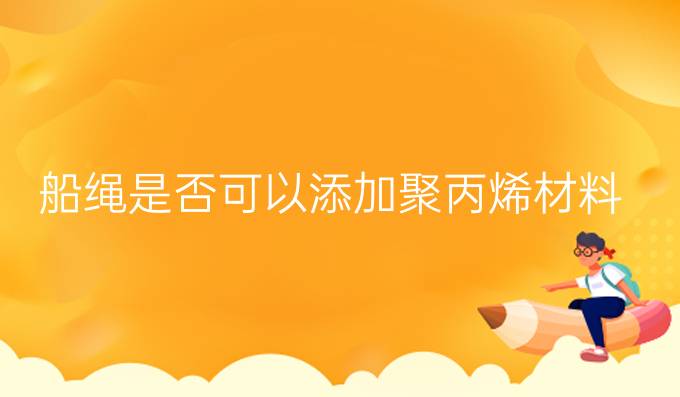 船繩是否可以添加聚丙烯材料