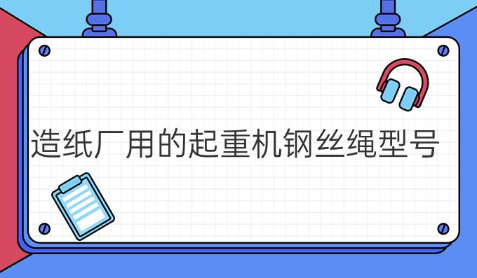 造紙廠用的起重機鋼絲繩型號