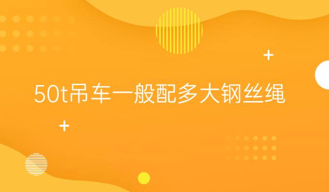 50t吊車一般配多大鋼絲繩