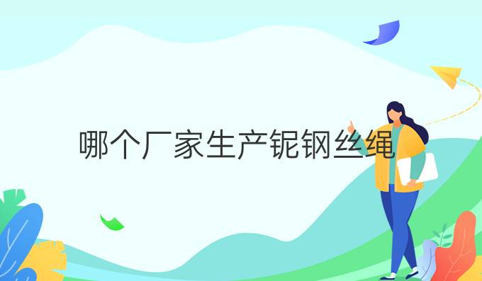 哪個廠家生產鈮鋼絲繩