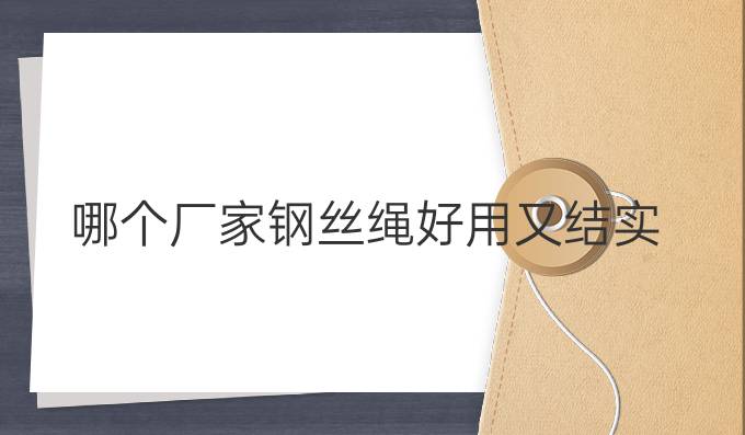 哪個廠家鋼絲繩好用又結實