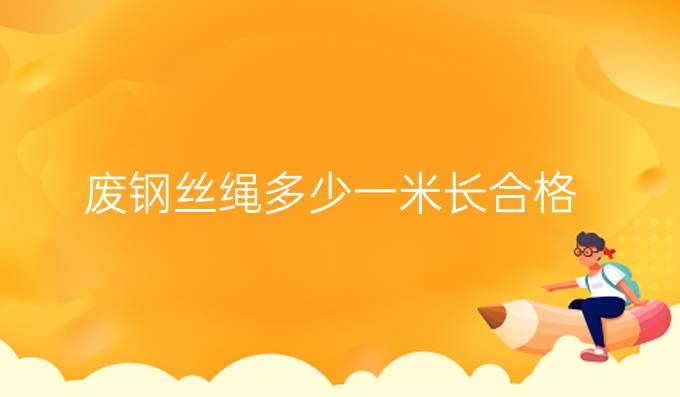 廢鋼絲繩多少一米長(zhǎng)合格