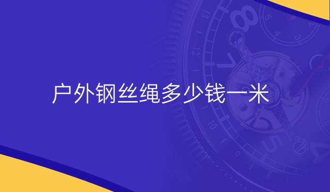 戶外鋼絲繩多少錢一米