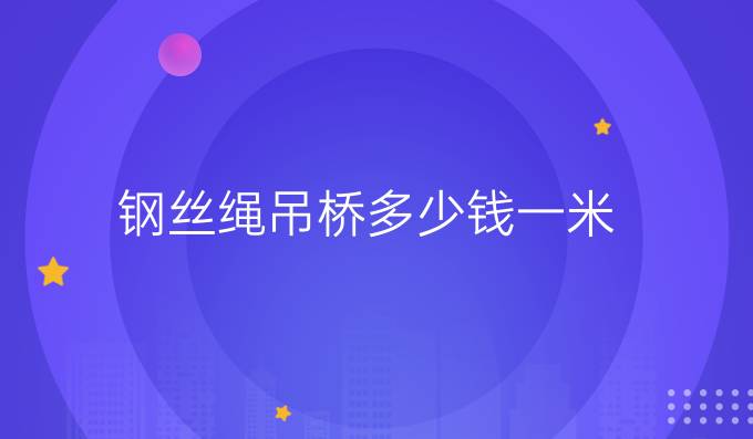 鋼絲繩吊橋多少錢一米