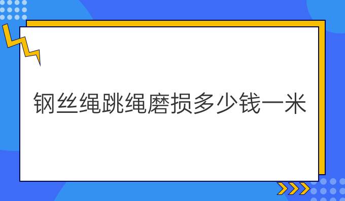 鋼絲繩跳繩磨損多少錢一米