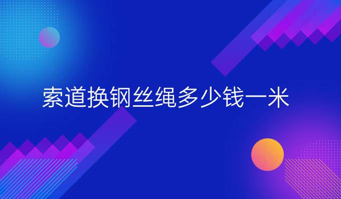 索道換鋼絲繩多少錢(qián)一米