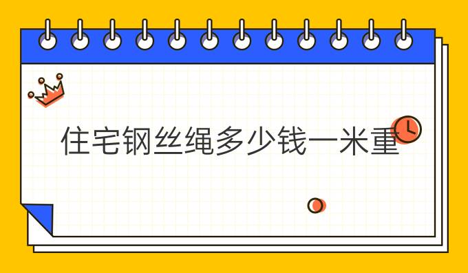 住宅鋼絲繩多少錢一米重