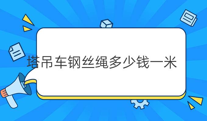 塔吊車(chē)鋼絲繩多少錢(qián)一米