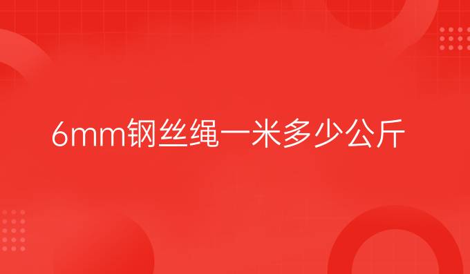 6mm鋼絲繩一米多少公斤