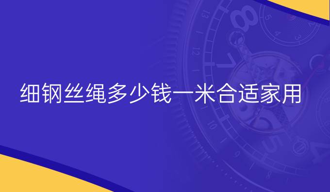 細鋼絲繩多少錢一米合適家用