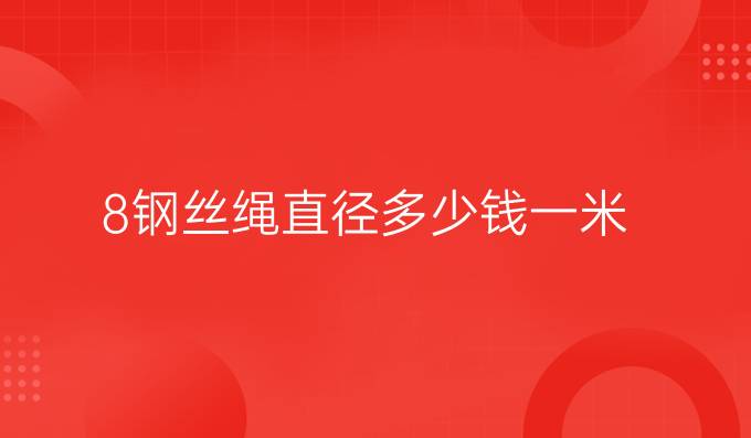 8鋼絲繩直徑多少錢一米