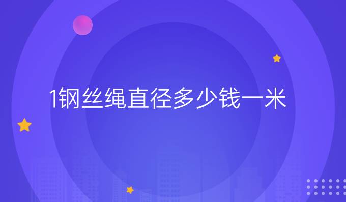1鋼絲繩直徑多少錢一米