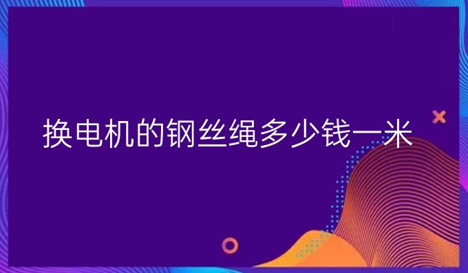 換電機(jī)的鋼絲繩多少錢一米