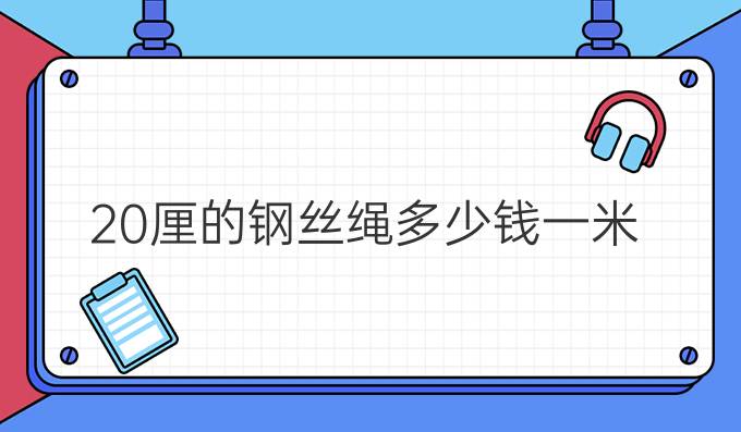 20厘的鋼絲繩多少錢一米