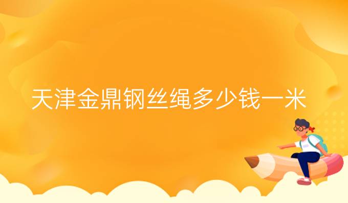 天津金鼎鋼絲繩多少錢一米