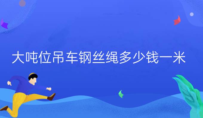 大噸位吊車(chē)鋼絲繩多少錢(qián)一米
