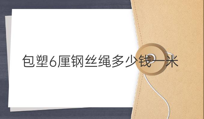 包塑6厘鋼絲繩多少錢一米