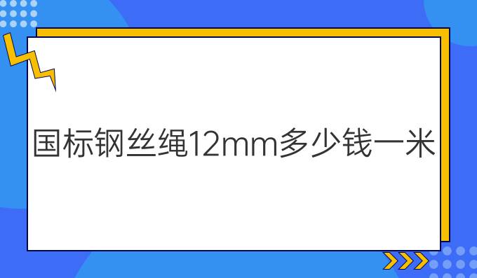 國標(biāo)鋼絲繩12mm多少錢一米