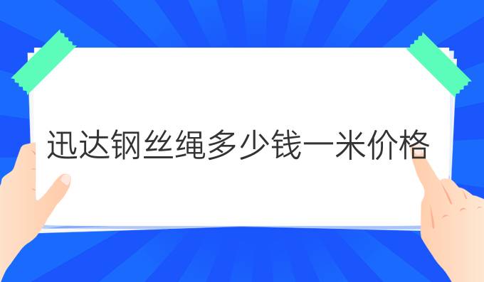 迅達鋼絲繩多少錢一米價格