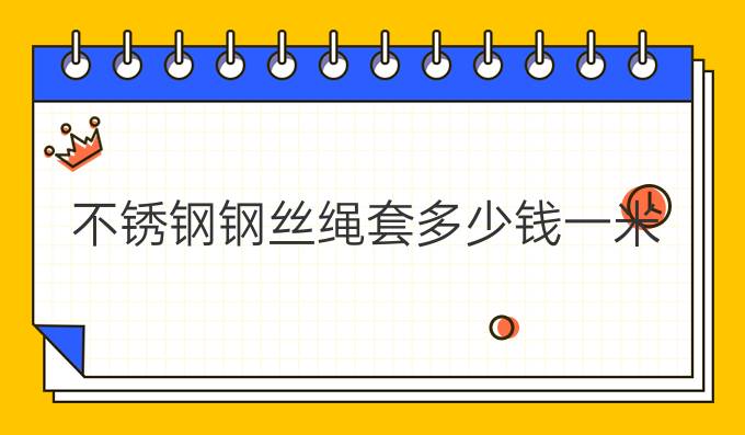 不銹鋼鋼絲繩套多少錢一米