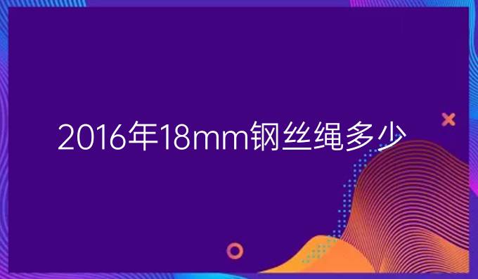2016年18mm鋼絲繩多少錢一米