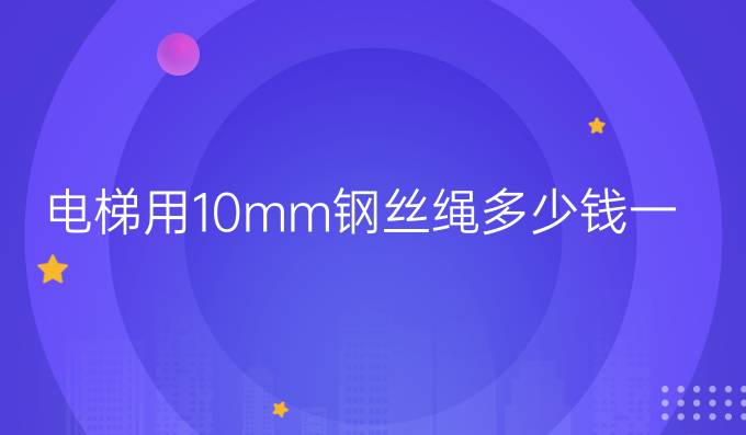 電梯用10mm鋼絲繩多少錢(qián)一米
