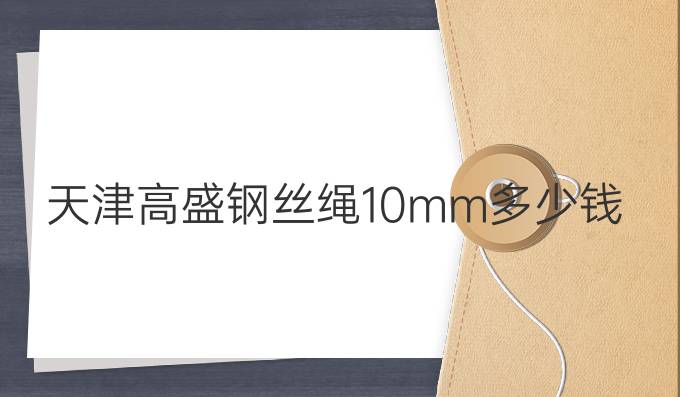 天津高盛鋼絲繩10mm多少錢(qián)一米