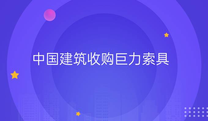 中國建筑收購巨力索具