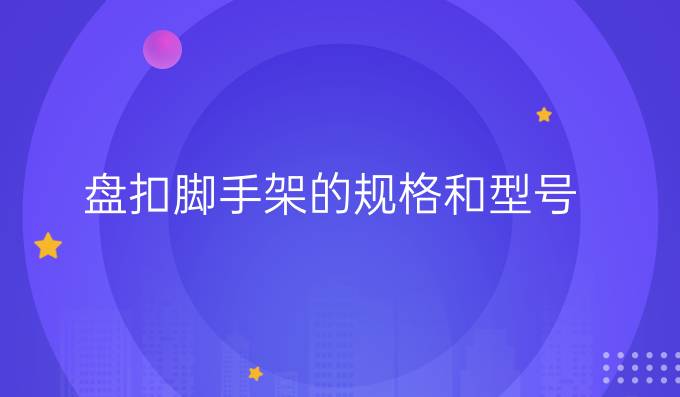 盤扣腳手架的規(guī)格和型號(hào)