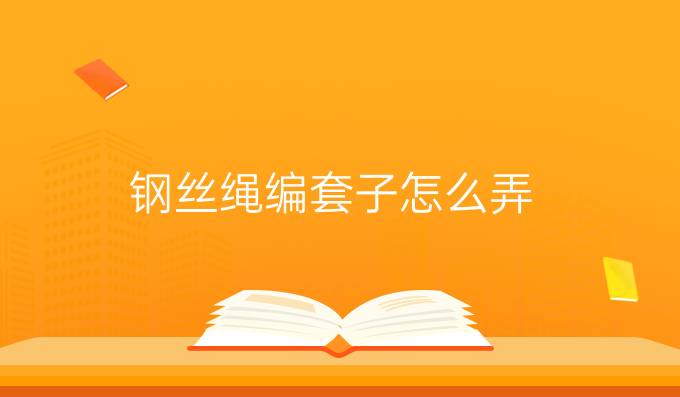 鋼絲繩編套子怎么弄