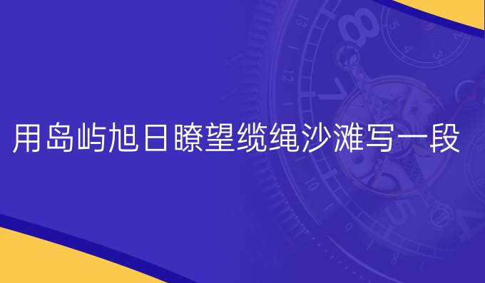 用島嶼旭日瞭望纜繩沙灘寫(xiě)一段話