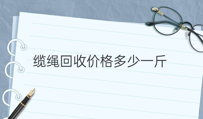 纜繩回收價格多少一斤