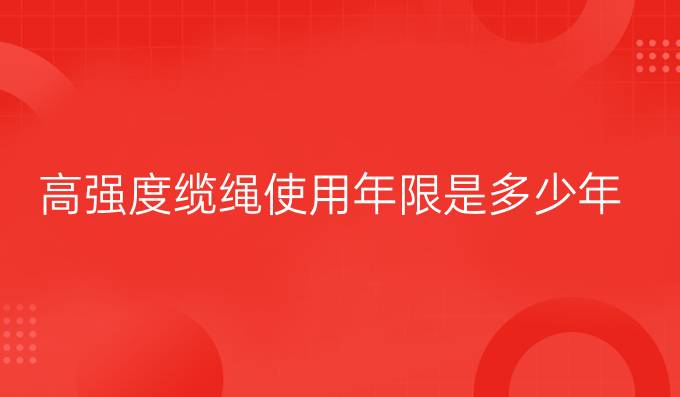 高強度纜繩使用年限是多少年