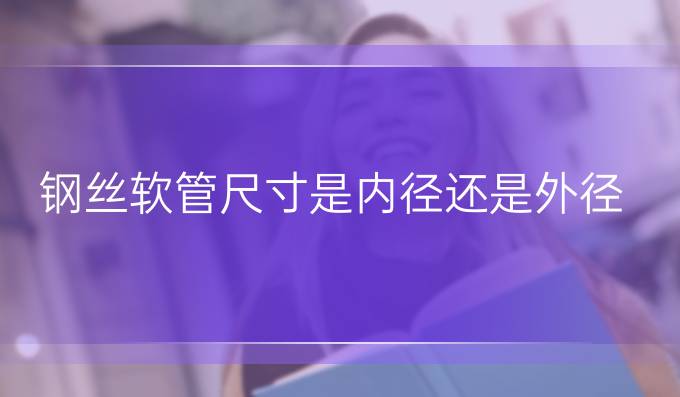 鋼絲軟管尺寸是內(nèi)徑還是外徑