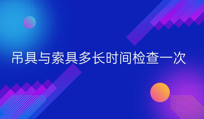 吊具與索具多長時間檢查一次