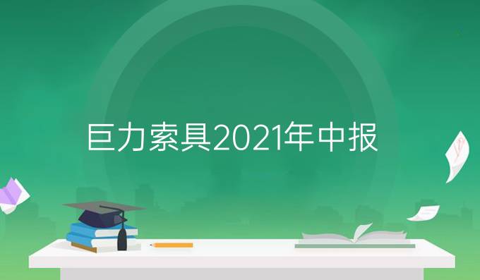 巨力索具2021年中報