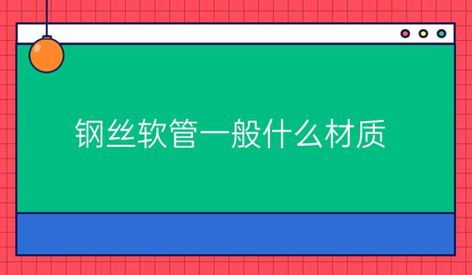 鋼絲軟管一般什么材質(zhì)