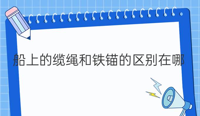 船上的纜繩和鐵錨的區(qū)別在哪