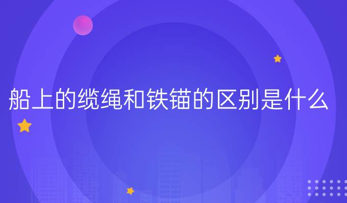 船上的纜繩和鐵錨的區別是什么