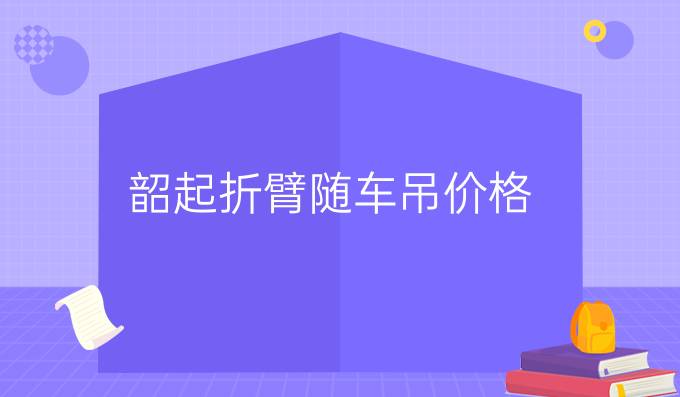 韶起折臂隨車吊價(jià)格