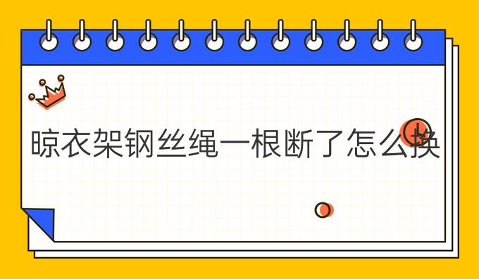 晾衣架鋼絲繩一根斷了怎么換