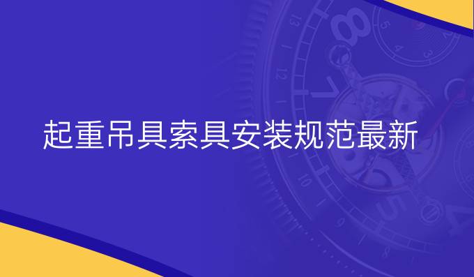 起重吊具索具安裝規(guī)范最新