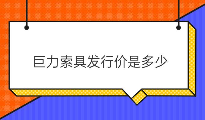 巨力索具發行價是多少