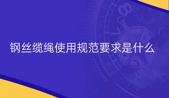 鋼絲纜繩使用規范要求是什么