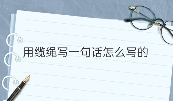 用纜繩寫一句話怎么寫的