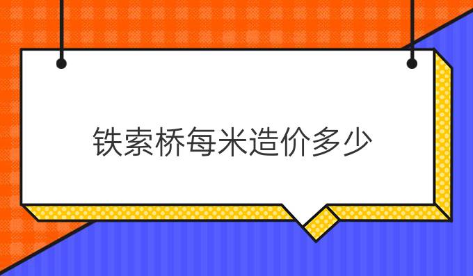 鐵索橋每米造價(jià)多少