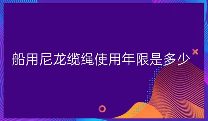船用尼龍纜繩使用年限是多少